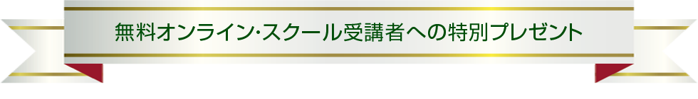 無料オンライン・スクール受講者への特別プレゼント