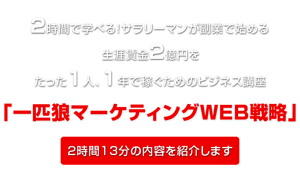 ２時間で学べる！サラリーマンが副業で始める生涯賃金２億円をたった１人、１年で稼ぐためのビジネス講座「一匹狼マーケティングＷＥＢ戦略」2時間13分の内容を紹介します